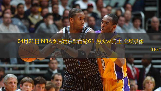 04月21日 NBA季后賽東部首輪G1 熱火vs騎士 全場(chǎng)錄像