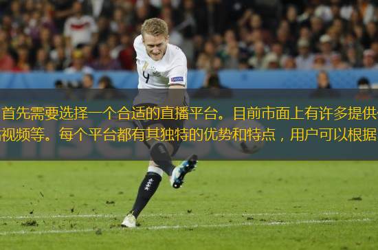 在觀看體育比賽直播之前，首先需要選擇一個(gè)合適的直播平臺(tái)。目前市面上有許多提供體育賽事直播的平臺(tái)，如騰訊體育、愛奇藝體育、咪咕視頻等。每個(gè)平臺(tái)都有其獨(dú)特的優(yōu)勢(shì)和特點(diǎn)，用戶可以根據(jù)自己的需求進(jìn)行選擇。例如