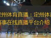 定州體育直播：定州體育賽事在線直播平臺介紹