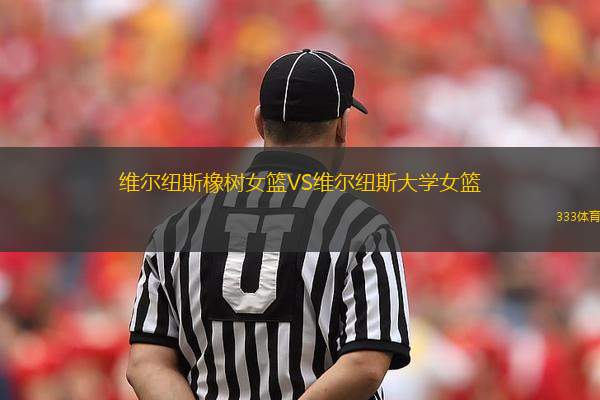 維爾紐斯橡樹女籃VS維爾紐斯大學(xué)女籃