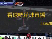 看球吧足球直播(足球賽事直播盡在看球吧)