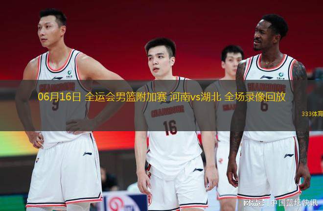 06月16日 全運(yùn)會(huì)男籃附加賽 河南vs湖北 全場(chǎng)錄像回放