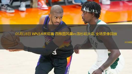 06月18日 WNBA常規(guī)賽 西雅圖風(fēng)暴vs洛杉磯火花 全場(chǎng)錄像回放