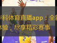 華科體育直播app：全新體驗(yàn)，盡享精彩賽事