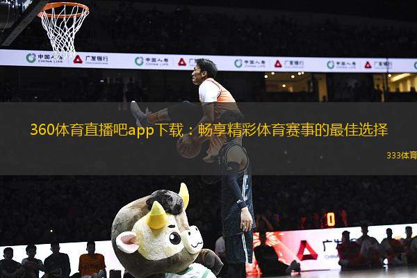 360體育直播吧app下載：暢享精彩體育賽事的最佳選擇