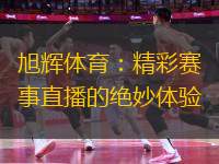旭輝體育：精彩賽事直播的絕妙體驗