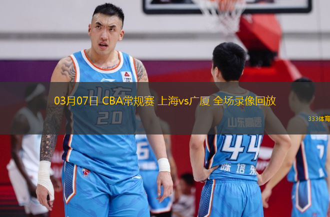 03月07日 CBA常規(guī)賽 上海vs廣廈 全場(chǎng)錄像回放