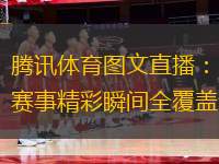騰訊體育圖文直播：賽事精彩瞬間全覆蓋