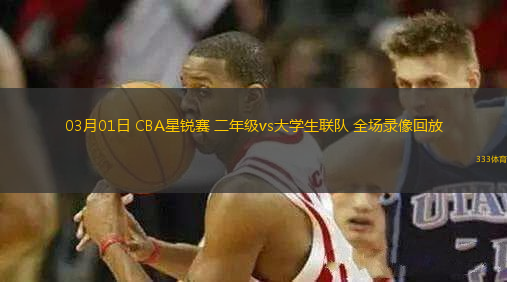 03月01日 CBA星銳賽 二年級(jí)vs大學(xué)生聯(lián)隊(duì) 全場錄像回放
