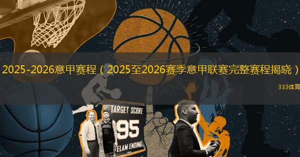 2025-2026意甲賽程（2025至2026賽季意甲聯(lián)賽完整賽程揭曉）