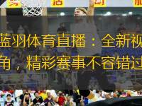 藍羽體育直播：全新視角，精彩賽事不容錯過