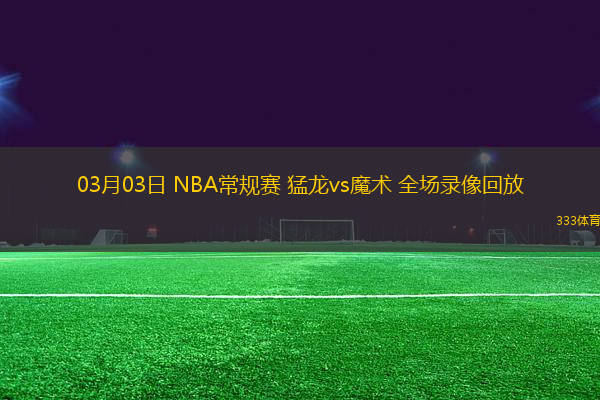 03月03日 NBA常規(guī)賽 猛龍vs魔術(shù) 全場(chǎng)錄像回放
