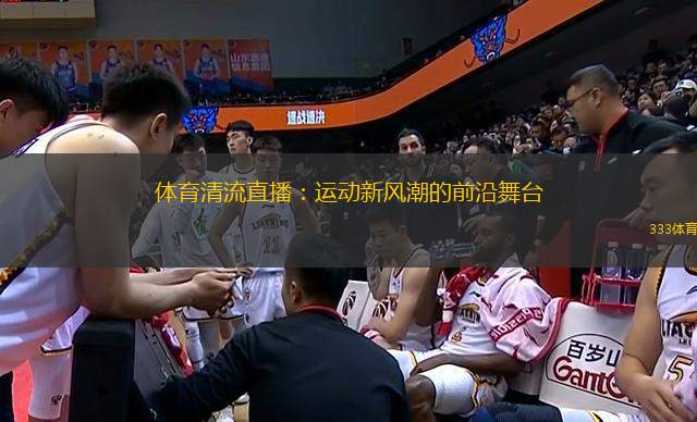 體育清流直播：運(yùn)動(dòng)新風(fēng)潮的前沿舞臺(tái)