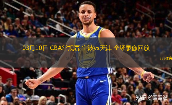 03月10日 CBA常規(guī)賽 寧波vs天津 全場(chǎng)錄像回放