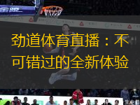 勁道體育直播：不可錯過的全新體驗