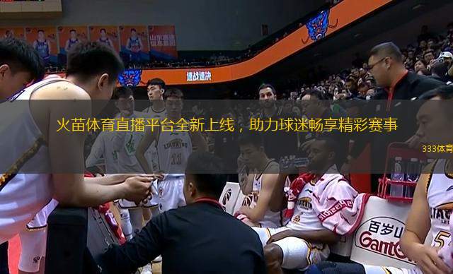 火苗體育直播平臺(tái)全新上線，助力球迷暢享精彩賽事