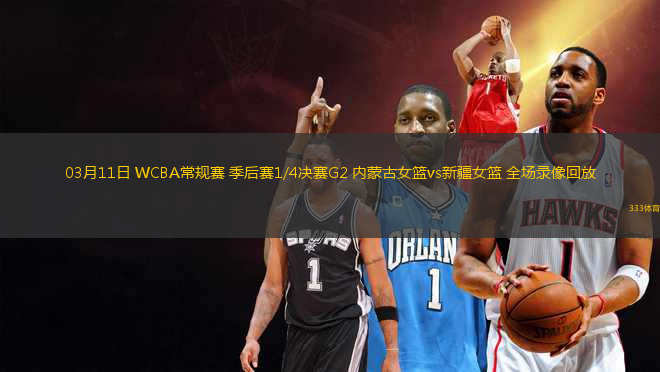 03月11日 WCBA常規(guī)賽 季后賽1/4決賽G2 內(nèi)蒙古女籃vs新疆女籃 全場(chǎng)錄像回放