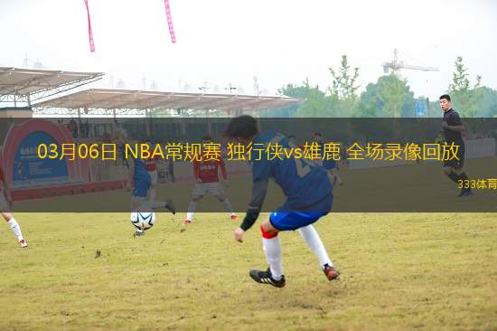 03月06日 NBA常規(guī)賽 獨行俠vs雄鹿 全場錄像回放