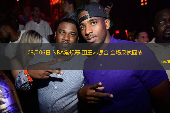 03月06日 NBA常規(guī)賽 國王vs掘金 全場(chǎng)錄像回放