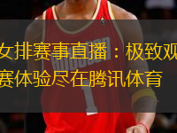 女排賽事直播：極致觀賽體驗(yàn)盡在騰訊體育