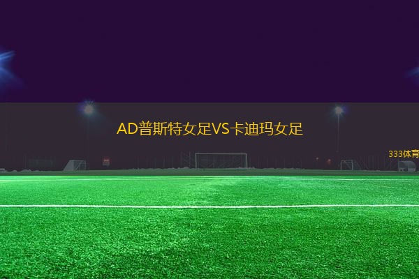 AD普斯特女足VS卡迪瑪女足