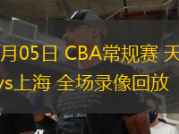 03月05日 CBA常規(guī)賽 天津vs上海 全場(chǎng)錄像回放