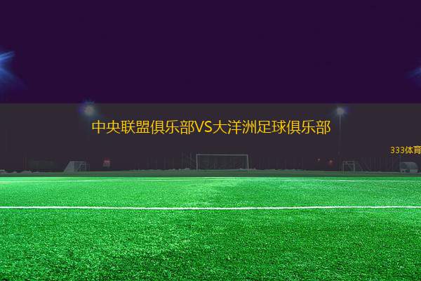 中央聯(lián)盟俱樂部VS大洋洲足球俱樂部