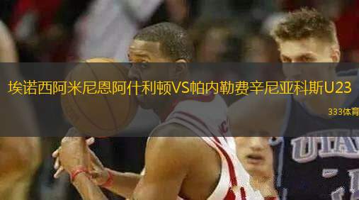 埃諾西阿米尼恩阿什利頓VS帕內(nèi)勒費(fèi)辛尼亞科斯U23