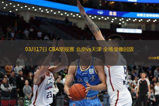 03月17日 CBA常規(guī)賽 北京vs天津 全場(chǎng)錄像回放