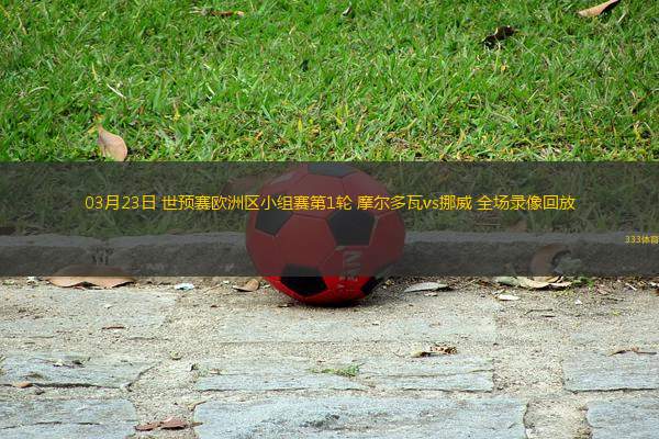 03月23日 世預(yù)賽歐洲區(qū)小組賽第1輪 摩爾多瓦vs挪威 全場(chǎng)錄像回放