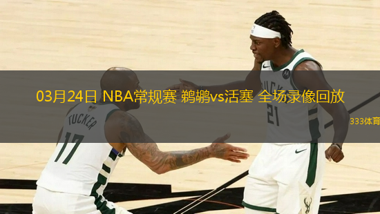03月24日 NBA常規(guī)賽 鵜鶘vs活塞 全場錄像回放