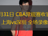 03月31日 CBA常規(guī)賽收官戰(zhàn) 上海vs深圳 全場(chǎng)錄像