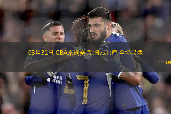 03月31日 CBA常規(guī)賽 新疆vs北控 全場錄像