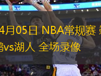 04月05日 NBA常規(guī)賽 鵜鶘vs湖人 全場錄像