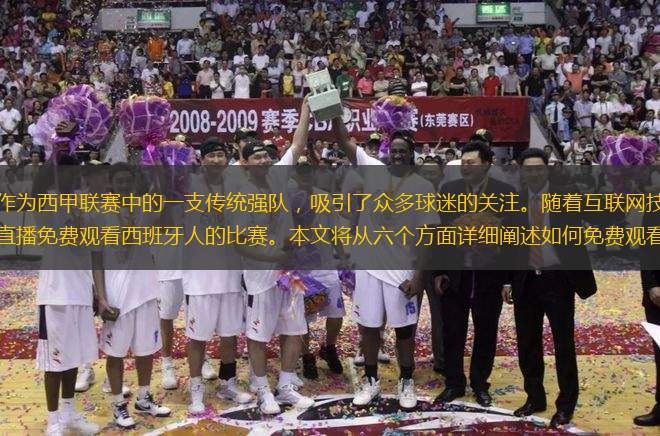 西班牙人足球俱樂部作為西甲聯(lián)賽中的一支傳統(tǒng)強隊，吸引了眾多球迷的關(guān)注。隨著互聯(lián)網(wǎng)技術(shù)的發(fā)展，越來越多的球迷選擇通過在線直播免費觀看西班牙人的比賽。本文將從六個方面詳細闡述如何免費觀看西甲直播，包括直播
