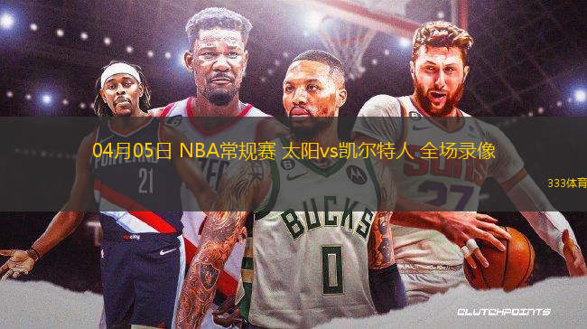 04月05日 NBA常規(guī)賽 太陽vs凱爾特人 全場錄像