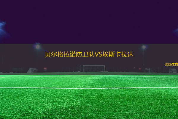貝爾格拉諾防衛(wèi)隊(duì)VS埃斯卡拉達(dá)