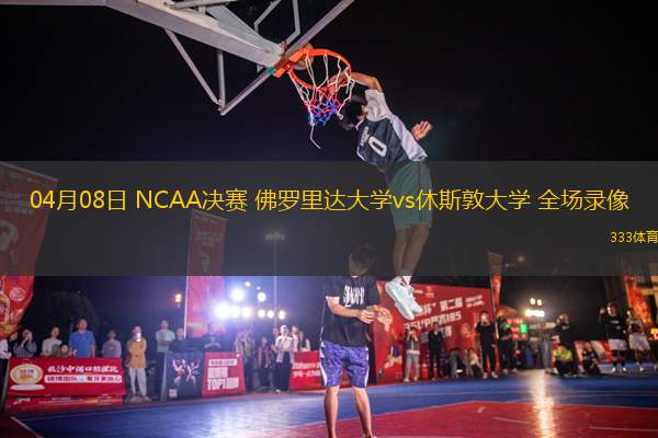 04月08日 NCAA決賽 佛羅里達(dá)大學(xué)vs休斯敦大學(xué) 全場(chǎng)錄像