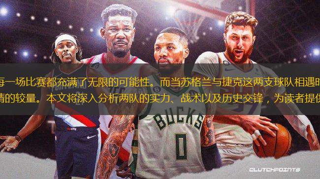 在歐洲杯的賽場上，每一場比賽都充滿了無限的可能性。而當(dāng)蘇格蘭與捷克這兩支球隊相遇時，這場對決無疑將成為一場充滿懸念與激情的較量。本文將深入分析兩隊的實力、戰(zhàn)術(shù)以及歷史交鋒，為讀者提供一份詳盡的比分預(yù)測