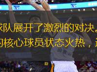 在最近的一場足球比賽中，兩支實力相當(dāng)?shù)那蜿犝归_了激烈的對決。主隊在本賽季的表現(xiàn)一直較為穩(wěn)定，尤其是在主場作戰(zhàn)時，他們的勝率高達70%。球隊的核心球員狀態(tài)火熱，連續(xù)幾場比賽都有進球或助攻的表現(xiàn)。而客隊雖