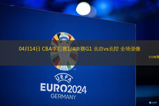 04月14日 CBA季后賽1/4決賽G1 北京vs北控 全場錄像