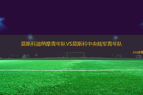 莫斯科迪納摩青年隊(duì)VS莫斯科中央陸軍青年隊(duì)