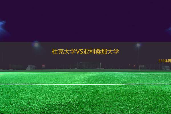 杜克大學(xué)VS亞利桑那大學(xué)
