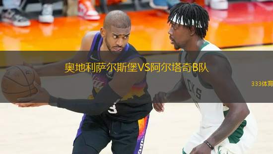 奧地利薩爾斯堡VS阿爾塔奇B隊(duì)