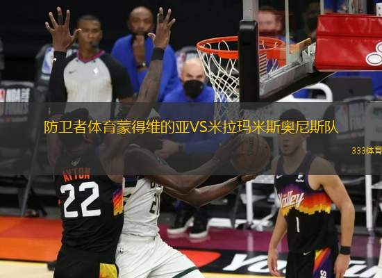 防衛(wèi)者體育蒙得維的亞VS米拉瑪米斯奧尼斯隊(duì)
