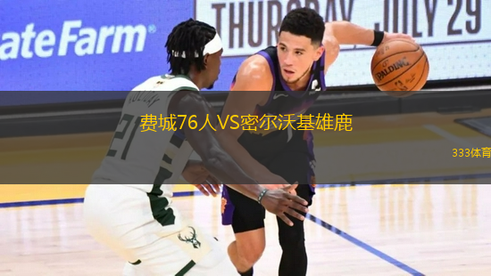 費(fèi)城76人VS密爾沃基雄鹿