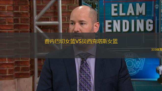 費(fèi)內(nèi)巴切女籃VS貝西克塔斯女籃