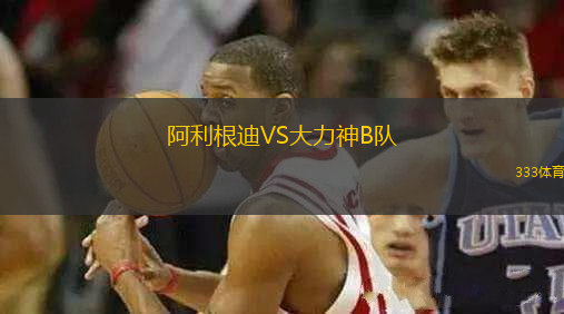 阿利根迪VS大力神B隊(duì)