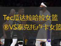 Tec瓜達(dá)拉哈拉女籃VS泰克托盧卡女籃