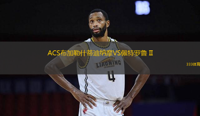 ACS布加勒什蒂迪納摩VS佩特羅魯 II